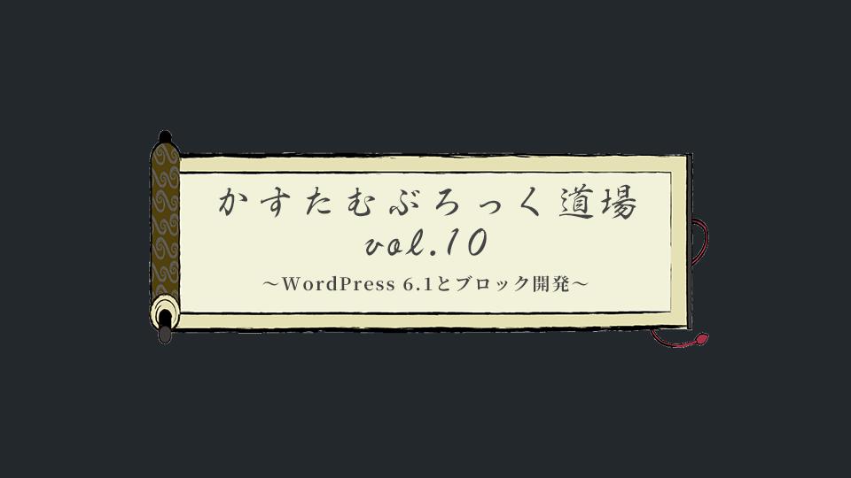 カスタムブロック道場 vol.10 WordPress 6.1とブロック開発