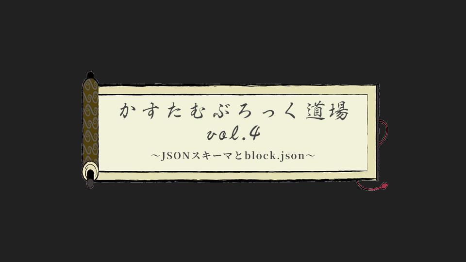 カスタムブロック道場 vol.4 JSONスキーマとblock.json